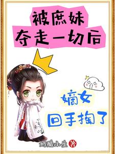 被庶妹夺走一切后，嫡女回手掏了