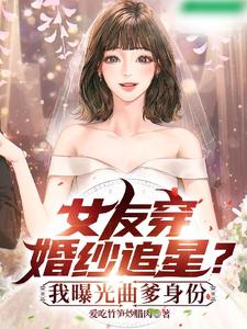 女友穿婚纱追星？我曝光曲爹身份