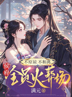 不原谅，不和离，侯府全员火葬场