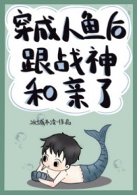 穿成人鱼后跟战神和亲了